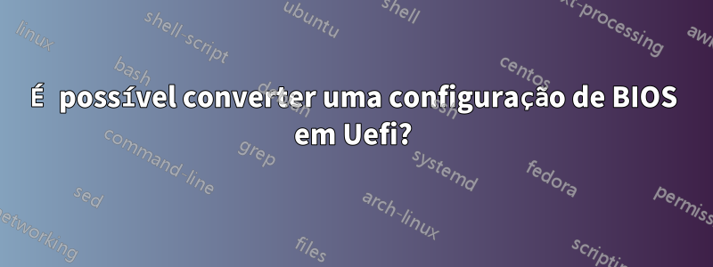 É possível converter uma configuração de BIOS em Uefi?