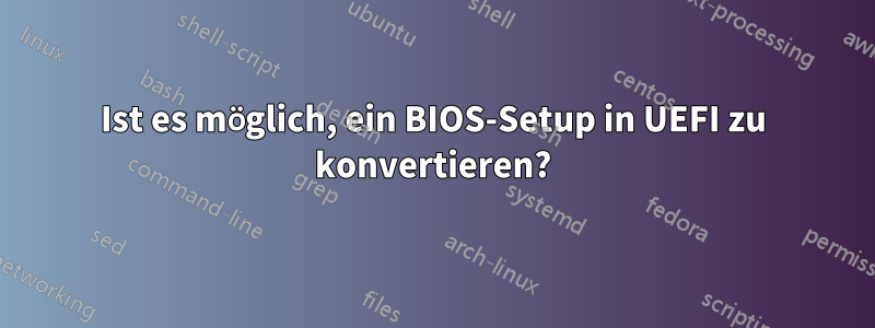 Ist es möglich, ein BIOS-Setup in UEFI zu konvertieren?