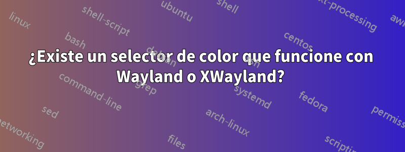 ¿Existe un selector de color que funcione con Wayland o XWayland?