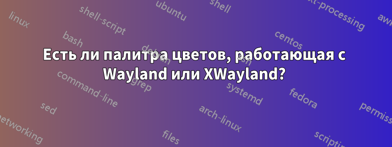 Есть ли палитра цветов, работающая с Wayland или XWayland?