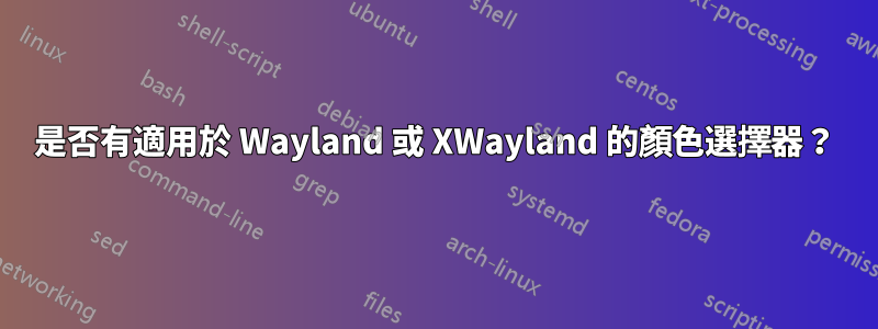 是否有適用於 Wayland 或 XWayland 的顏色選擇器？