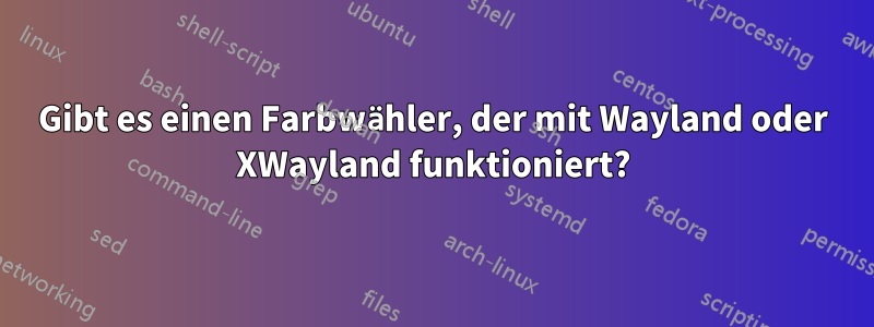 Gibt es einen Farbwähler, der mit Wayland oder XWayland funktioniert?