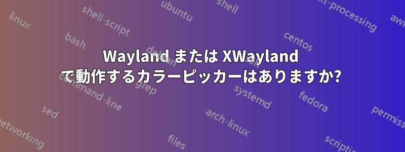 Wayland または XWayland で動作するカラーピッカーはありますか?