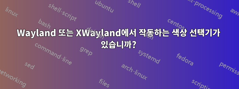 Wayland 또는 XWayland에서 작동하는 색상 선택기가 있습니까?