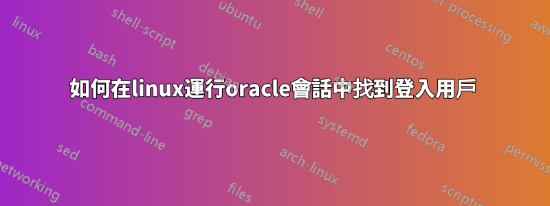 如何在linux運行oracle會話中找到登入用戶