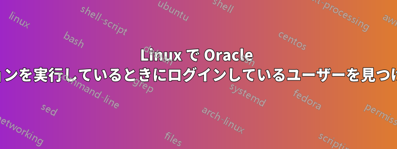 Linux で Oracle セッションを実行しているときにログインしているユーザーを見つける方法