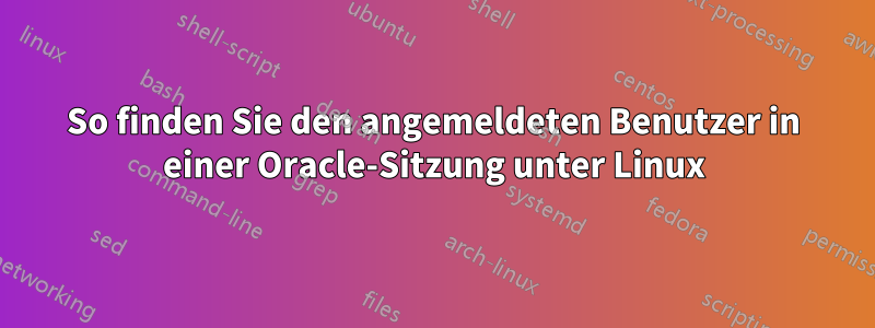 So finden Sie den angemeldeten Benutzer in einer Oracle-Sitzung unter Linux