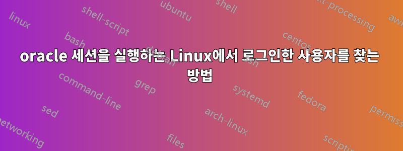 oracle 세션을 실행하는 Linux에서 로그인한 사용자를 찾는 방법