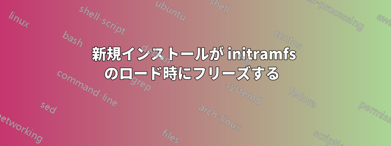 新規インストールが initramfs のロード時にフリーズする 