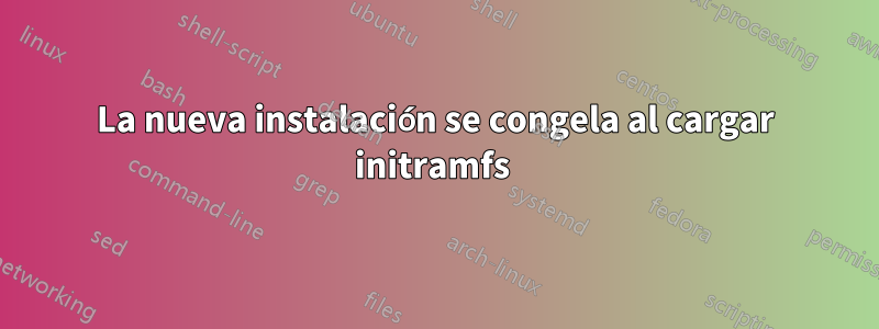 La nueva instalación se congela al cargar initramfs 