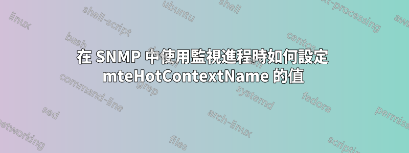 在 SNMP 中使用監視進程時如何設定 mteHotContextName 的值