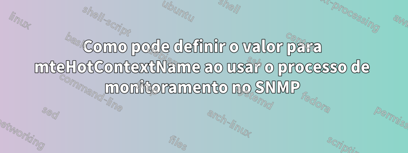 Como pode definir o valor para mteHotContextName ao usar o processo de monitoramento no SNMP