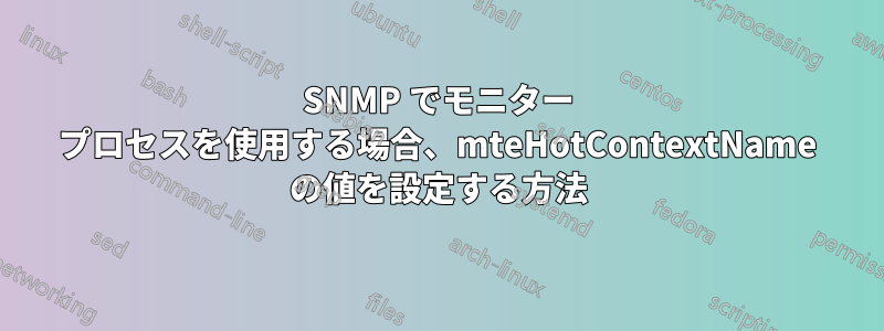 SNMP でモニター プロセスを使用する場合、mteHotContextName の値を設定する方法