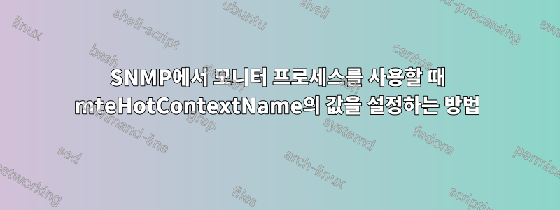 SNMP에서 모니터 프로세스를 사용할 때 mteHotContextName의 값을 설정하는 방법