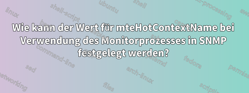 Wie kann der Wert für mteHotContextName bei Verwendung des Monitorprozesses in SNMP festgelegt werden?