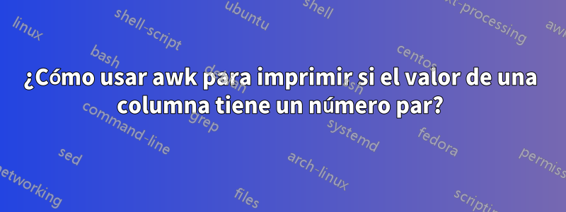 ¿Cómo usar awk para imprimir si el valor de una columna tiene un número par?