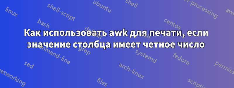 Как использовать awk для печати, если значение столбца имеет четное число