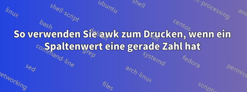 So verwenden Sie awk zum Drucken, wenn ein Spaltenwert eine gerade Zahl hat