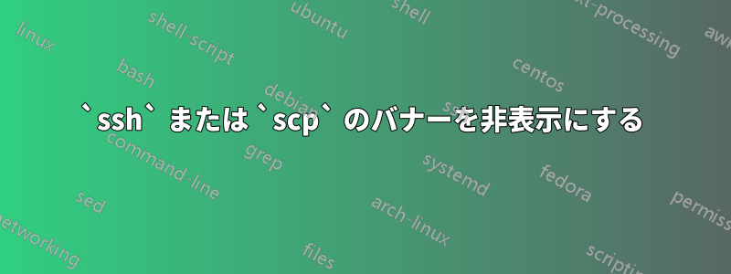 `ssh` または `scp` のバナーを非表示にする