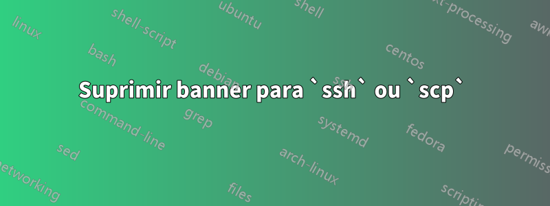 Suprimir banner para `ssh` ou `scp`