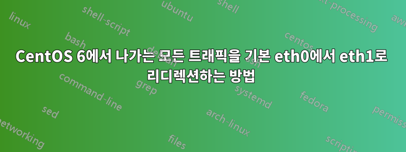 CentOS 6에서 나가는 모든 트래픽을 기본 eth0에서 eth1로 리디렉션하는 방법