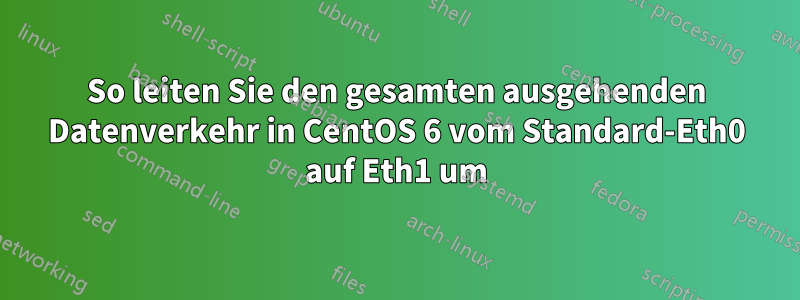 So leiten Sie den gesamten ausgehenden Datenverkehr in CentOS 6 vom Standard-Eth0 auf Eth1 um