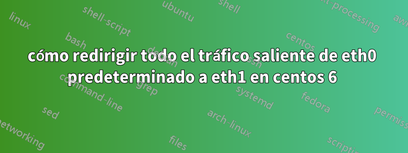 cómo redirigir todo el tráfico saliente de eth0 predeterminado a eth1 en centos 6