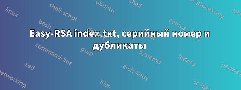 Easy-RSA index.txt, серийный номер и дубликаты