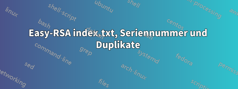 Easy-RSA index.txt, Seriennummer und Duplikate