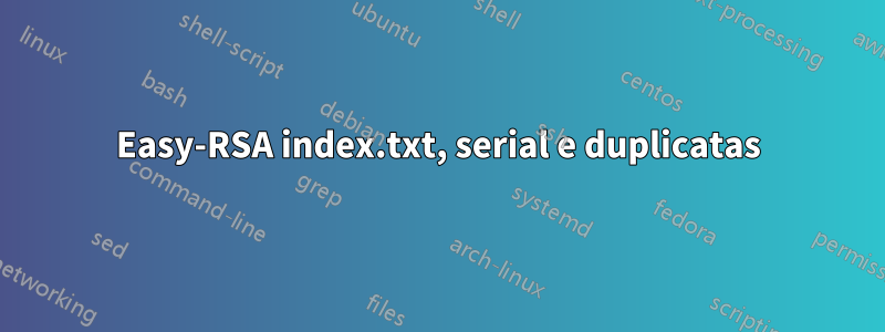 Easy-RSA index.txt, serial e duplicatas