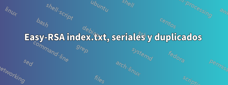 Easy-RSA index.txt, seriales y duplicados