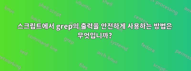 스크립트에서 grep의 출력을 안전하게 사용하는 방법은 무엇입니까?