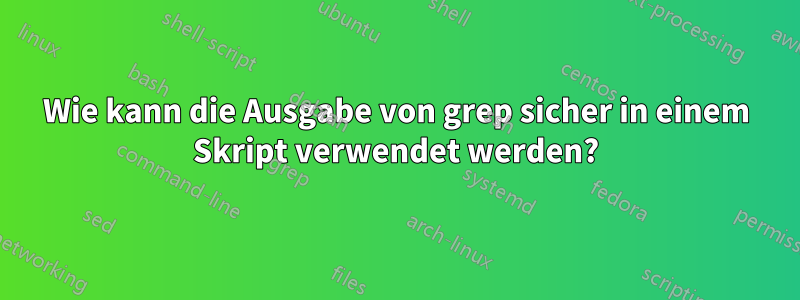 Wie kann die Ausgabe von grep sicher in einem Skript verwendet werden?