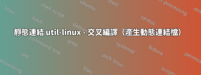 靜態連結 util-linux - 交叉編譯（產生動態連結檔）