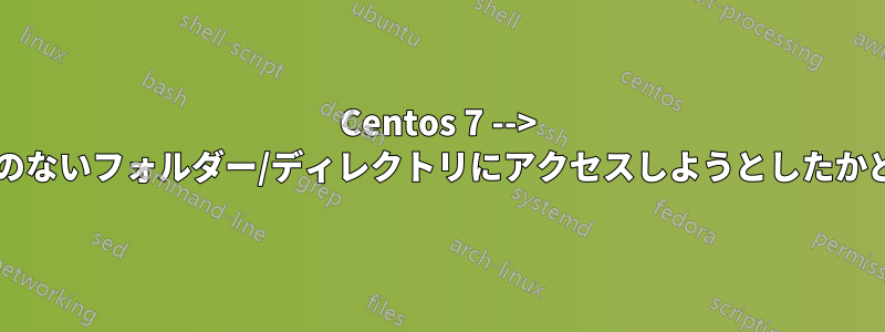 Centos 7 --> ユーザーがアクセス権のないフォルダー/ディレクトリにアクセスしようとしたかどうかを追跡しますか?