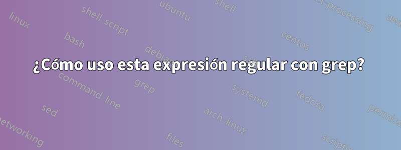 ¿Cómo uso esta expresión regular con grep?