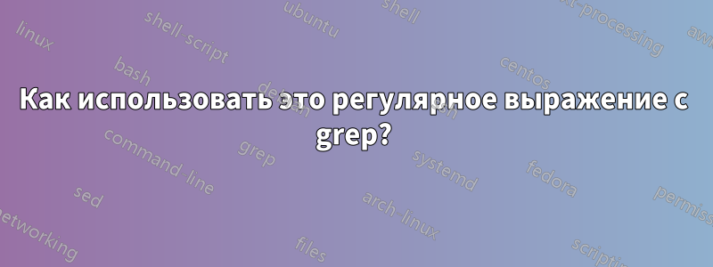 Как использовать это регулярное выражение с grep?