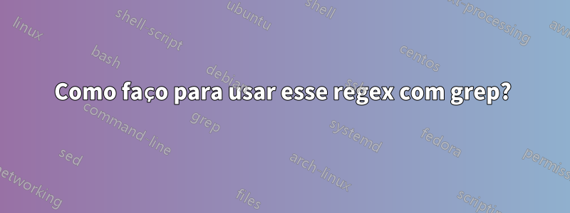 Como faço para usar esse regex com grep?