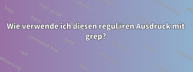 Wie verwende ich diesen regulären Ausdruck mit grep?