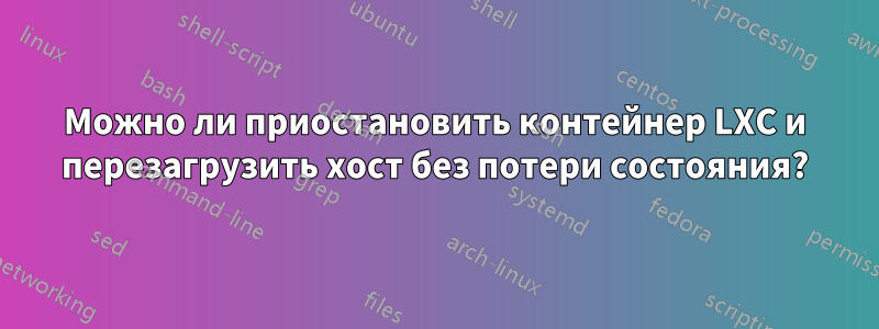 Можно ли приостановить контейнер LXC и перезагрузить хост без потери состояния?