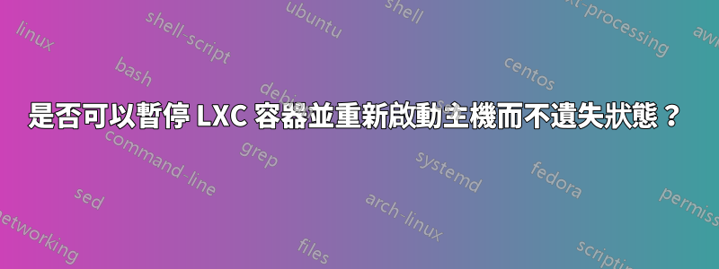 是否可以暫停 LXC 容器並重新啟動主機而不遺失狀態？