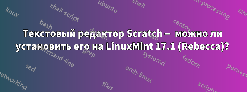 Текстовый редактор Scratch — можно ли установить его на LinuxMint 17.1 (Rebecca)?