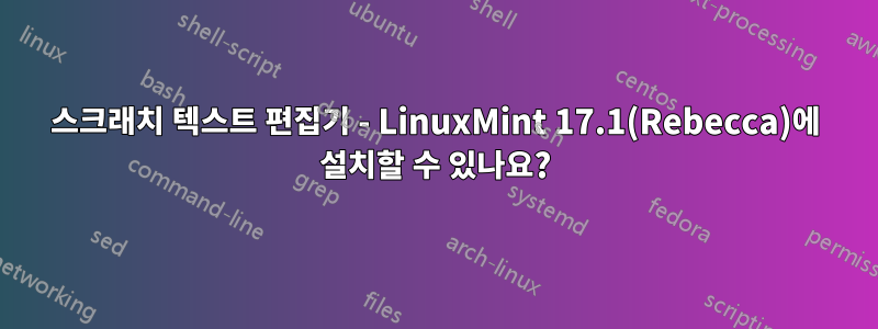 스크래치 텍스트 편집기 - LinuxMint 17.1(Rebecca)에 설치할 수 있나요?