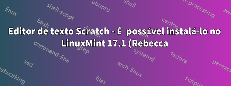 Editor de texto Scratch - É possível instalá-lo no LinuxMint 17.1 (Rebecca)?