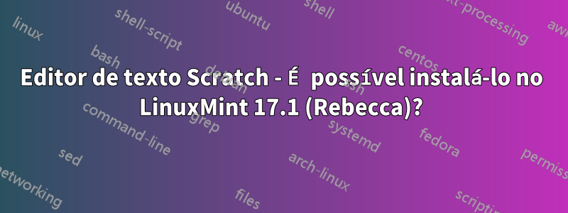 Editor de texto Scratch - É possível instalá-lo no LinuxMint 17.1 (Rebecca)?