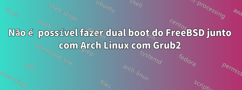 Não é possível fazer dual boot do FreeBSD junto com Arch Linux com Grub2