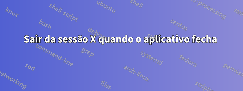 Sair da sessão X quando o aplicativo fecha