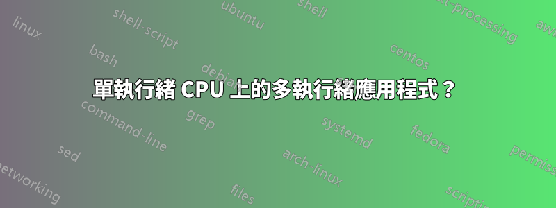 單執行緒 CPU 上的多執行緒應用程式？