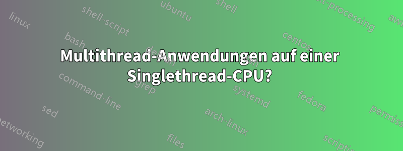 Multithread-Anwendungen auf einer Singlethread-CPU?