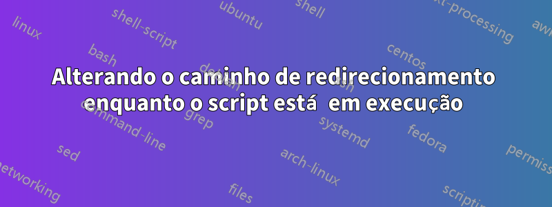 Alterando o caminho de redirecionamento enquanto o script está em execução